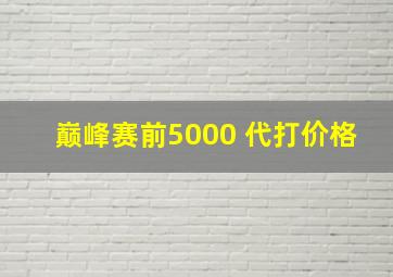 巅峰赛前5000 代打价格